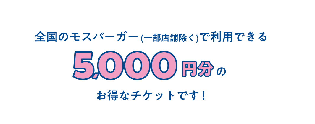全国のモスバーガー(一部店舗除く)で利用できる5,000円分のお得なチケットです！